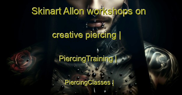 Skinart Allon workshops on creative piercing | PiercingTraining | PiercingClasses | SkinartTraining-United States